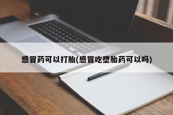 网上哪里买打胎药感冒药可以打胎(感冒吃堕胎药可以吗)