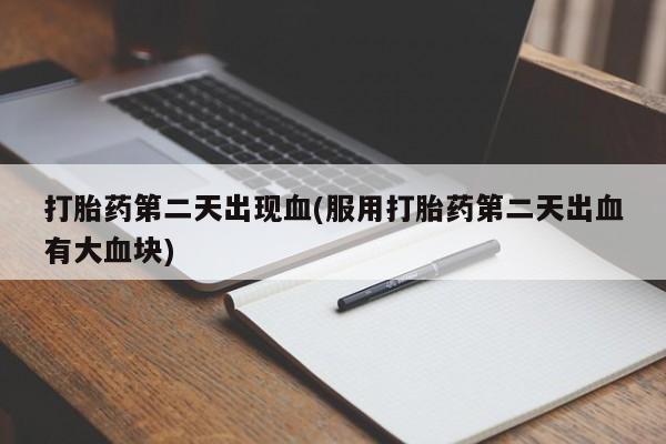 网上哪里买打胎药打胎药第二天出现血(服用打胎药第二天出血有大血块)
