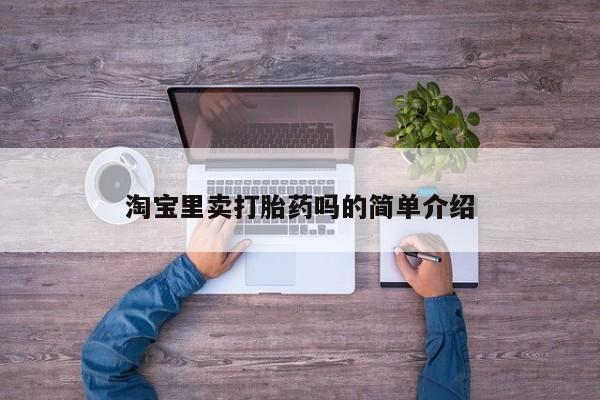 网上哪里买打胎药淘宝里卖打胎药吗的简单介绍