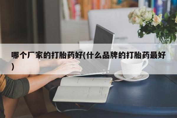 网上哪里买打胎药哪个厂家的打胎药好(什么品牌的打胎药最好)