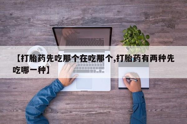 网上哪里买打胎药【打胎药先吃那个在吃那个,打胎药有两种先吃哪一种】
