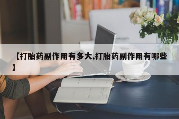 网上哪里买打胎药【打胎药副作用有多大,打胎药副作用有哪些】