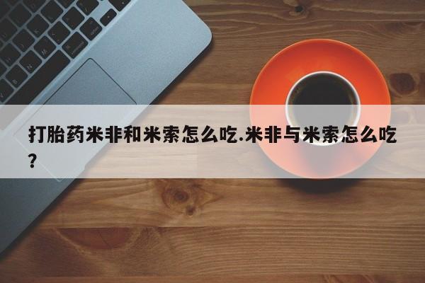 网上哪里买打胎药打胎药米非和米索怎么吃.米非与米索怎么吃？