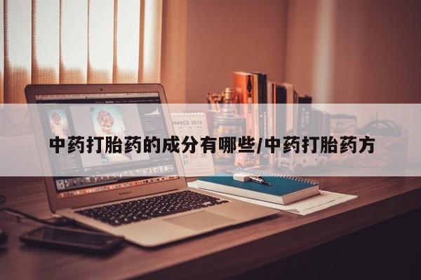 网上哪里买打胎药中药打胎药的成分有哪些/中药打胎药方