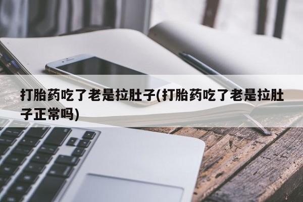 网上哪里买打胎药打胎药吃了老是拉肚子(打胎药吃了老是拉肚子正常吗)
