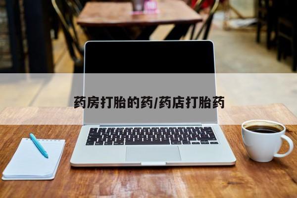 网上哪里买打胎药药房打胎的药/药店打胎药