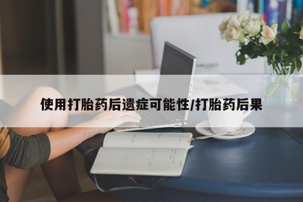 网上哪里买打胎药使用打胎药后遗症可能性/打胎药后果