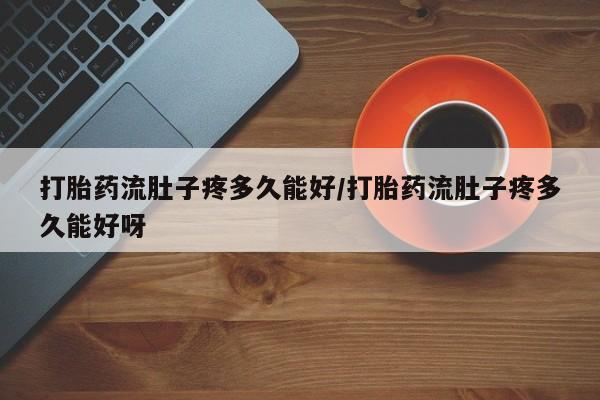 网上哪里买打胎药打胎药流肚子疼多久能好/打胎药流肚子疼多久能好呀
