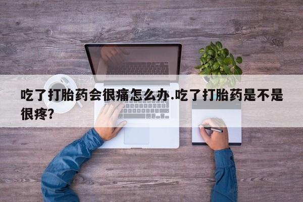 网上哪里买打胎药吃了打胎药会很痛怎么办.吃了打胎药是不是很疼？