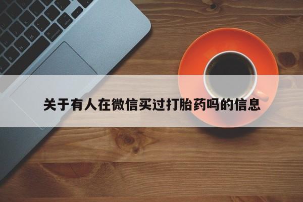 网上哪里买打胎药关于有人在微信买过打胎药吗的信息