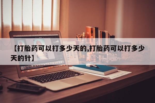 网上哪里买打胎药【打胎药可以打多少天的,打胎药可以打多少天的针】