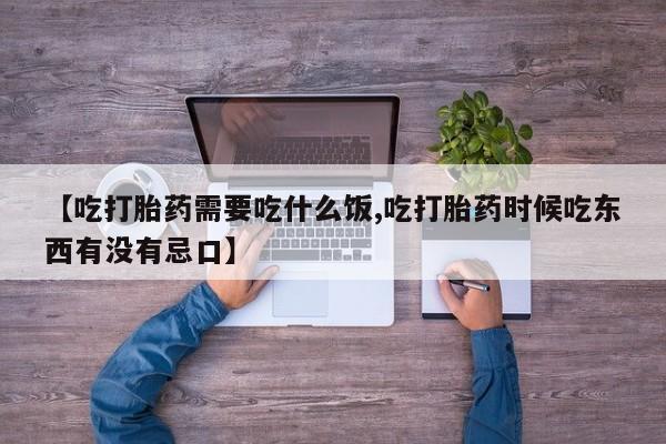 网上哪里买打胎药【吃打胎药需要吃什么饭,吃打胎药时候吃东西有没有忌口】